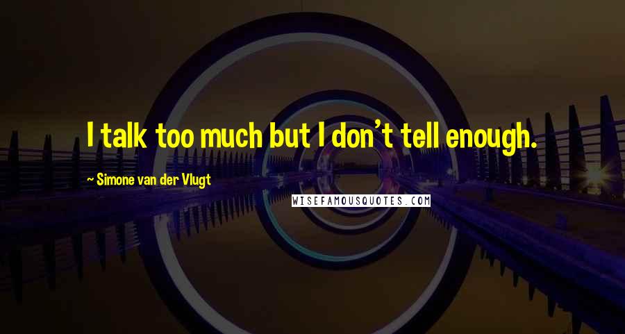 Simone Van Der Vlugt Quotes: I talk too much but I don't tell enough.