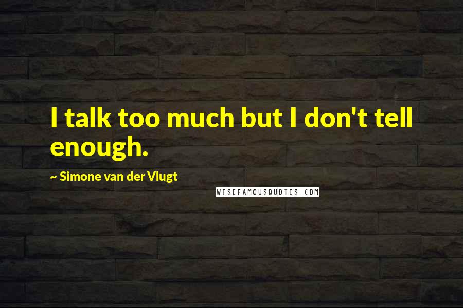 Simone Van Der Vlugt Quotes: I talk too much but I don't tell enough.