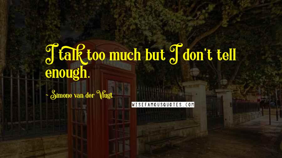 Simone Van Der Vlugt Quotes: I talk too much but I don't tell enough.