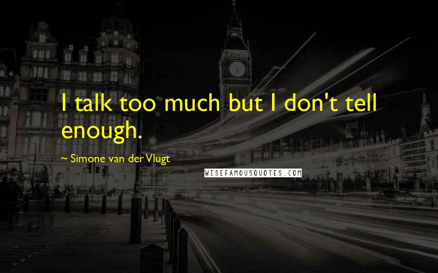 Simone Van Der Vlugt Quotes: I talk too much but I don't tell enough.