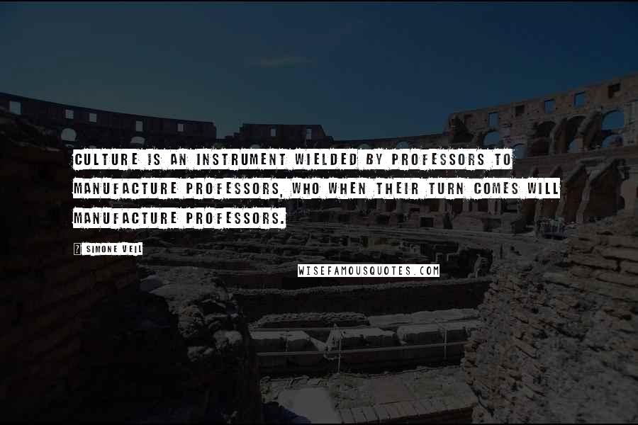 Simone Veil Quotes: Culture is an instrument wielded by professors to manufacture professors, who when their turn comes will manufacture professors.