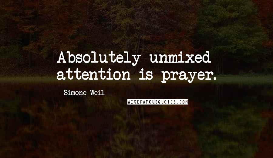 Simone Weil Quotes: Absolutely unmixed attention is prayer.