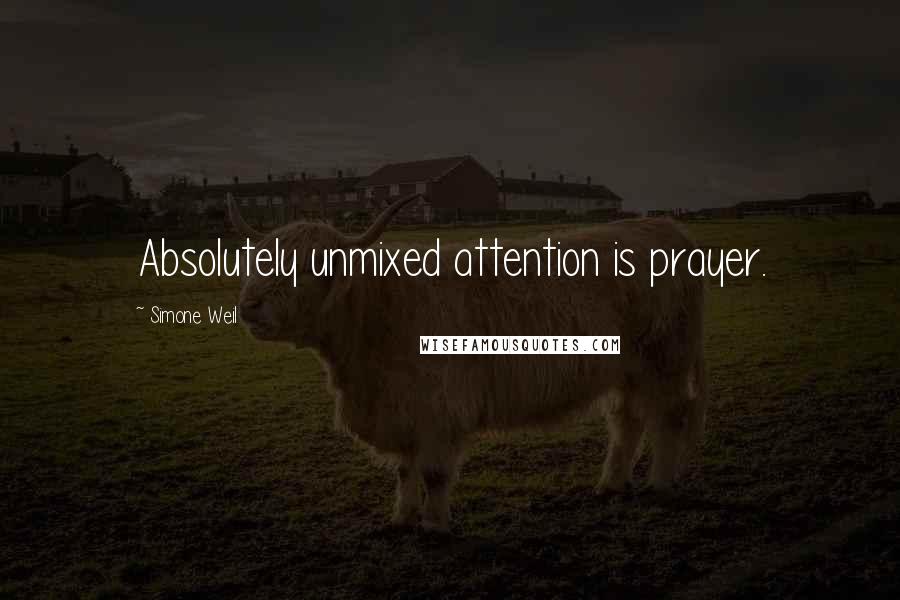 Simone Weil Quotes: Absolutely unmixed attention is prayer.