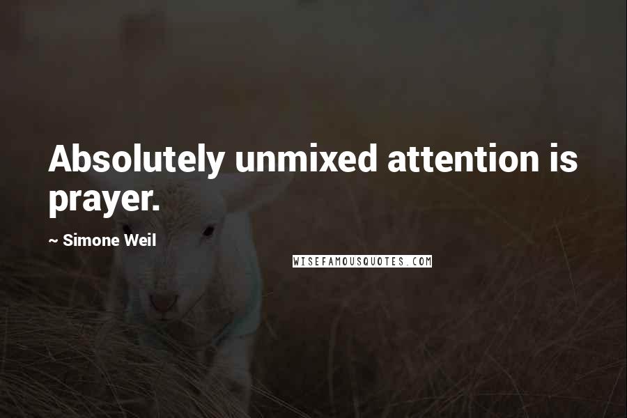 Simone Weil Quotes: Absolutely unmixed attention is prayer.