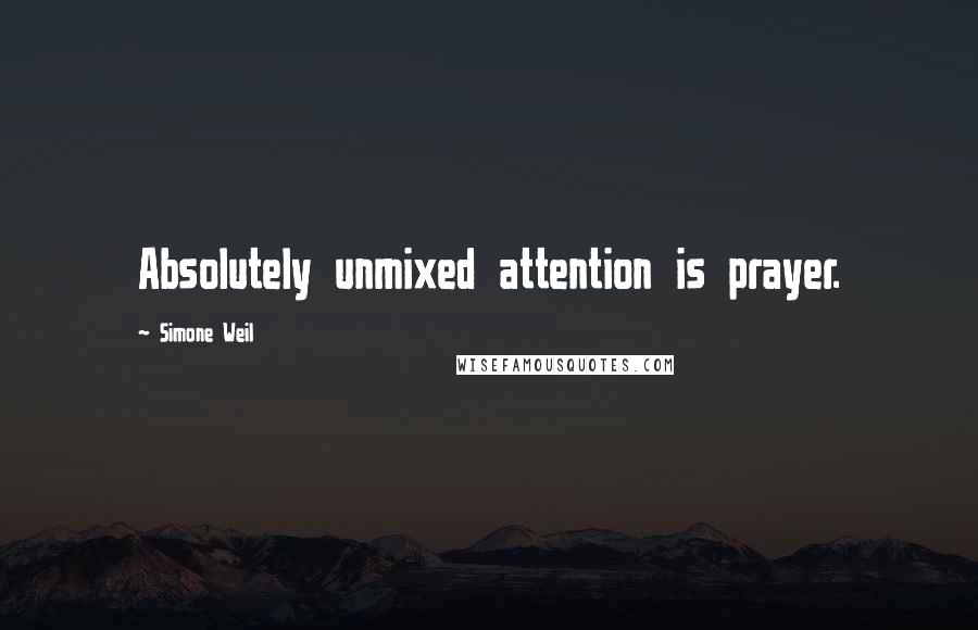 Simone Weil Quotes: Absolutely unmixed attention is prayer.