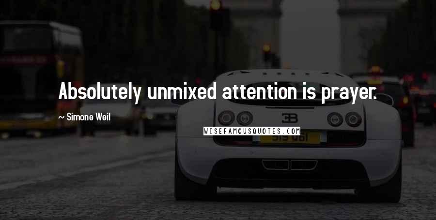 Simone Weil Quotes: Absolutely unmixed attention is prayer.