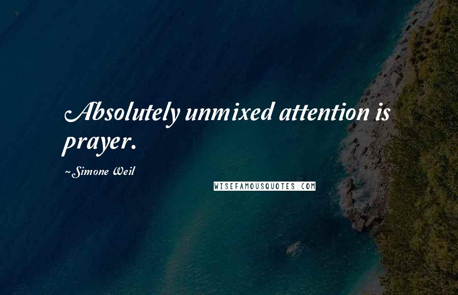 Simone Weil Quotes: Absolutely unmixed attention is prayer.