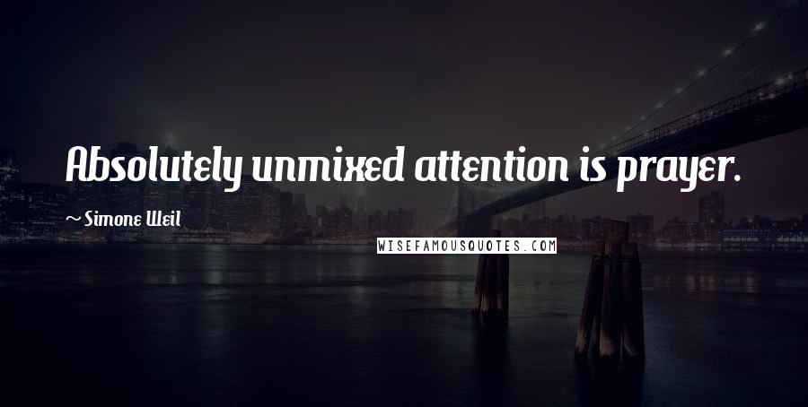 Simone Weil Quotes: Absolutely unmixed attention is prayer.