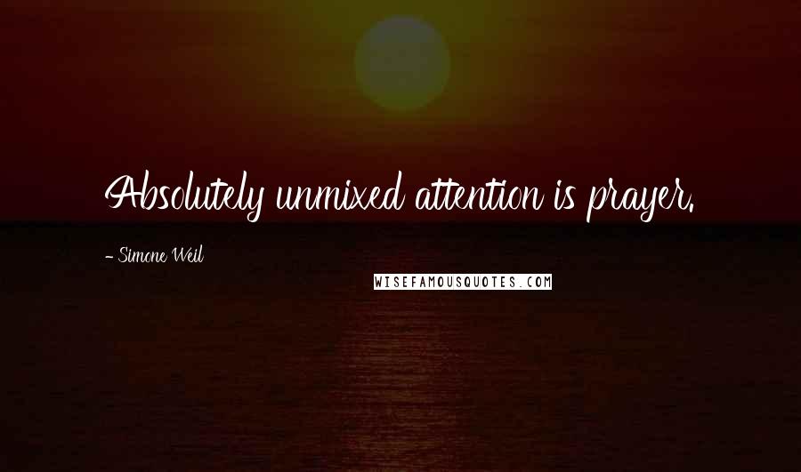 Simone Weil Quotes: Absolutely unmixed attention is prayer.