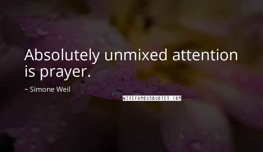 Simone Weil Quotes: Absolutely unmixed attention is prayer.