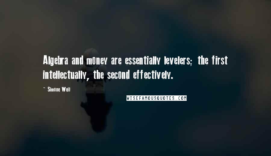 Simone Weil Quotes: Algebra and money are essentially levelers; the first intellectually, the second effectively.