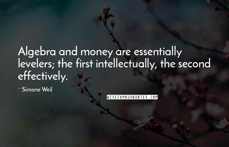 Simone Weil Quotes: Algebra and money are essentially levelers; the first intellectually, the second effectively.