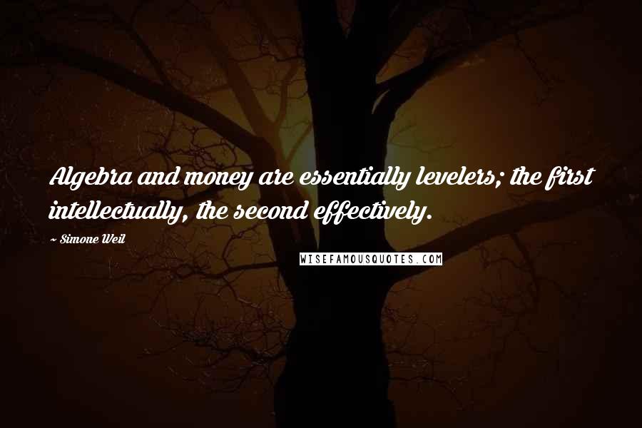 Simone Weil Quotes: Algebra and money are essentially levelers; the first intellectually, the second effectively.