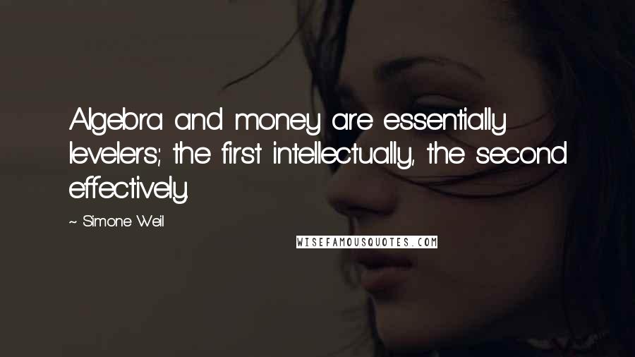 Simone Weil Quotes: Algebra and money are essentially levelers; the first intellectually, the second effectively.