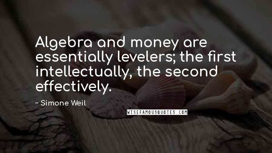 Simone Weil Quotes: Algebra and money are essentially levelers; the first intellectually, the second effectively.