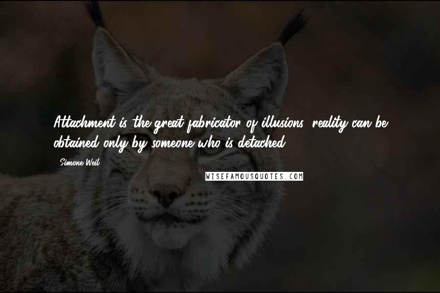 Simone Weil Quotes: Attachment is the great fabricator of illusions; reality can be obtained only by someone who is detached.