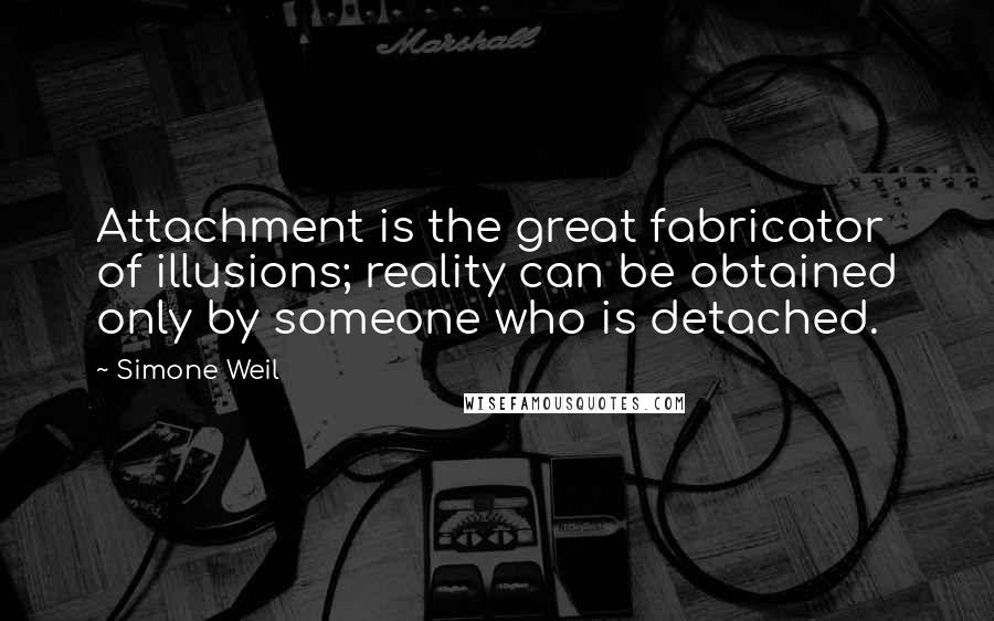 Simone Weil Quotes: Attachment is the great fabricator of illusions; reality can be obtained only by someone who is detached.