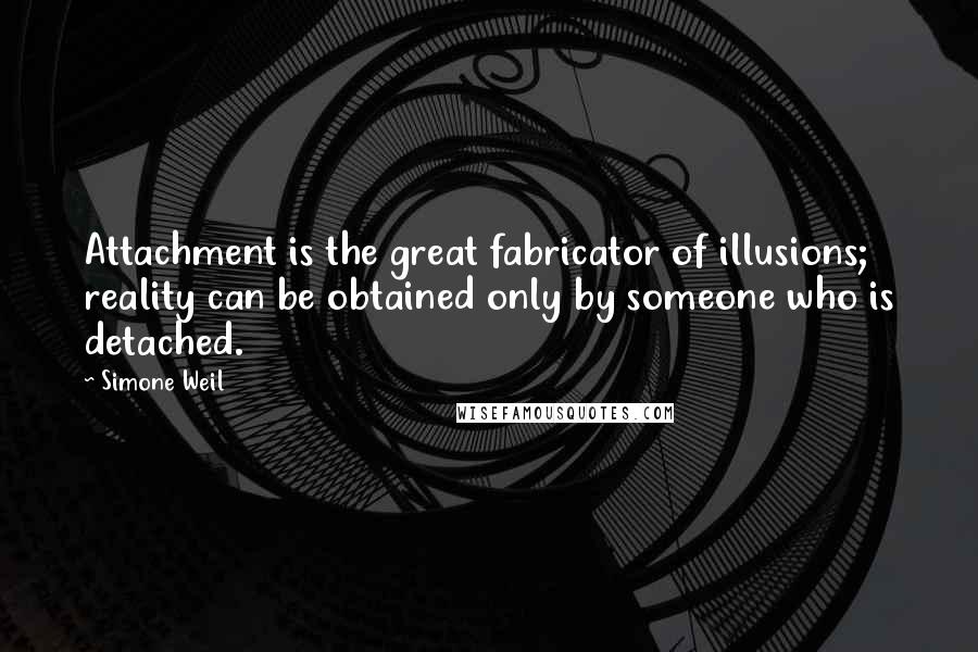 Simone Weil Quotes: Attachment is the great fabricator of illusions; reality can be obtained only by someone who is detached.