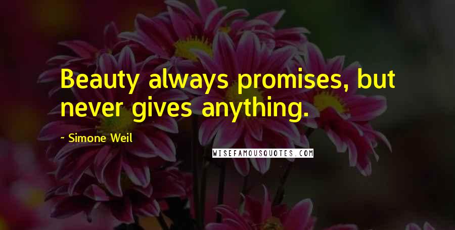 Simone Weil Quotes: Beauty always promises, but never gives anything.