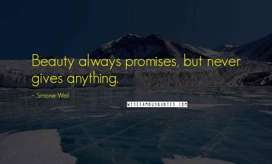Simone Weil Quotes: Beauty always promises, but never gives anything.