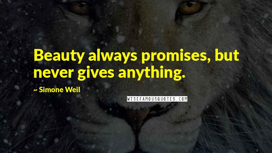 Simone Weil Quotes: Beauty always promises, but never gives anything.