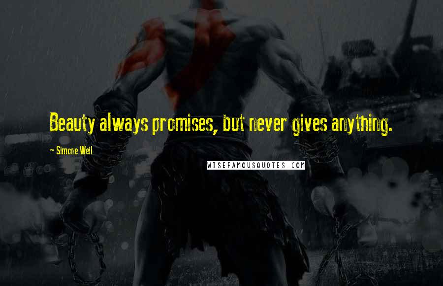 Simone Weil Quotes: Beauty always promises, but never gives anything.