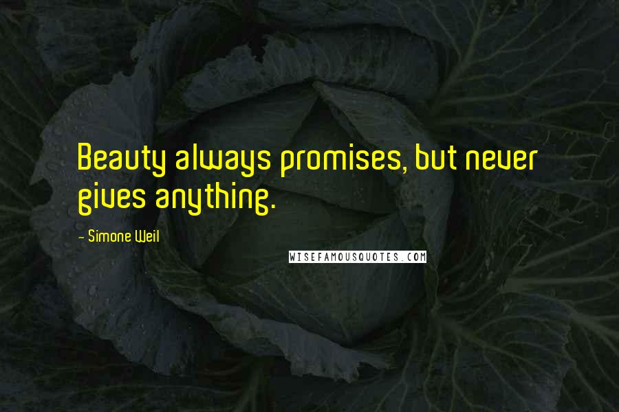 Simone Weil Quotes: Beauty always promises, but never gives anything.