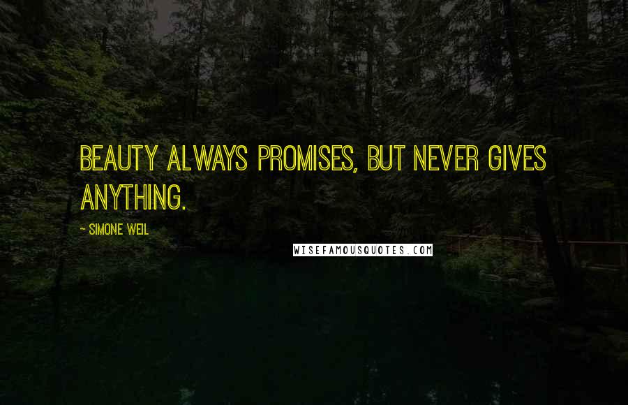 Simone Weil Quotes: Beauty always promises, but never gives anything.
