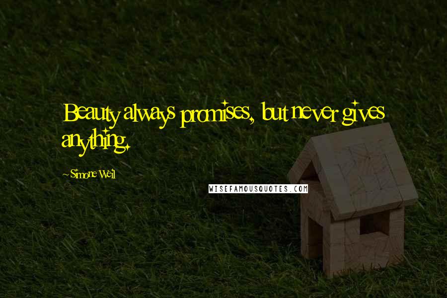 Simone Weil Quotes: Beauty always promises, but never gives anything.