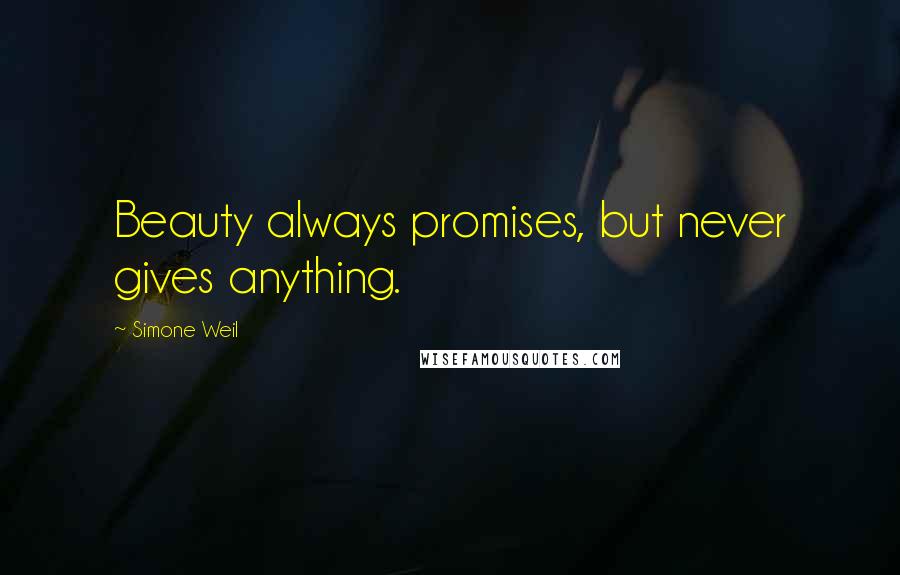 Simone Weil Quotes: Beauty always promises, but never gives anything.