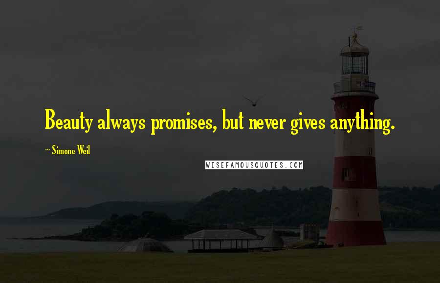 Simone Weil Quotes: Beauty always promises, but never gives anything.