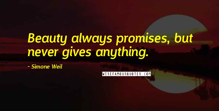 Simone Weil Quotes: Beauty always promises, but never gives anything.