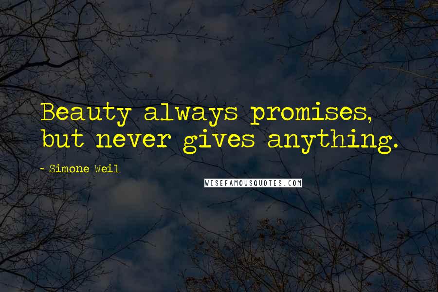 Simone Weil Quotes: Beauty always promises, but never gives anything.