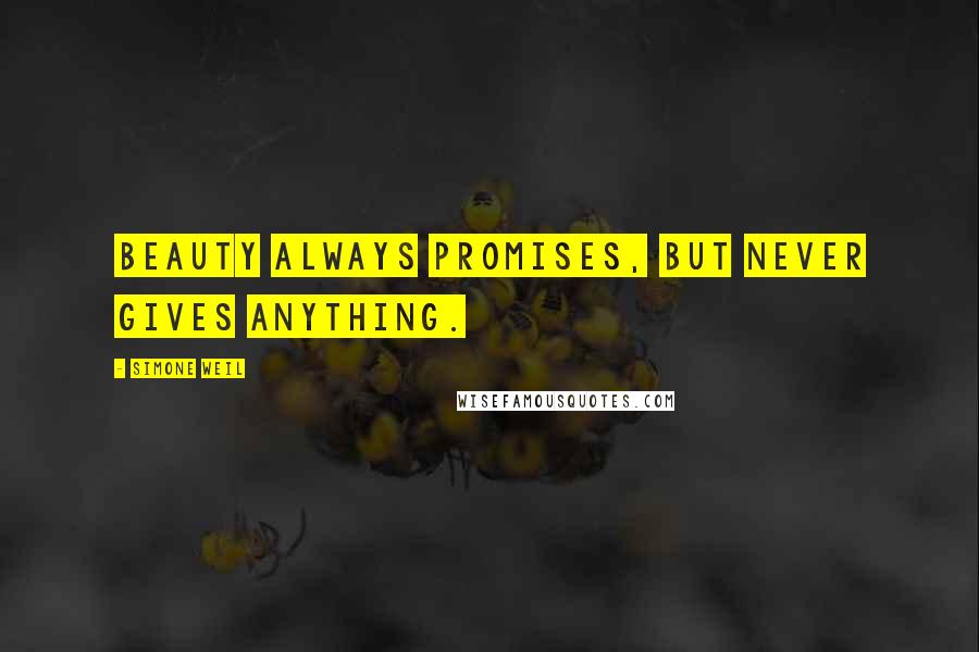Simone Weil Quotes: Beauty always promises, but never gives anything.