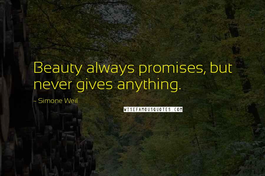 Simone Weil Quotes: Beauty always promises, but never gives anything.
