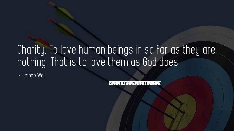 Simone Weil Quotes: Charity. To love human beings in so far as they are nothing. That is to love them as God does.