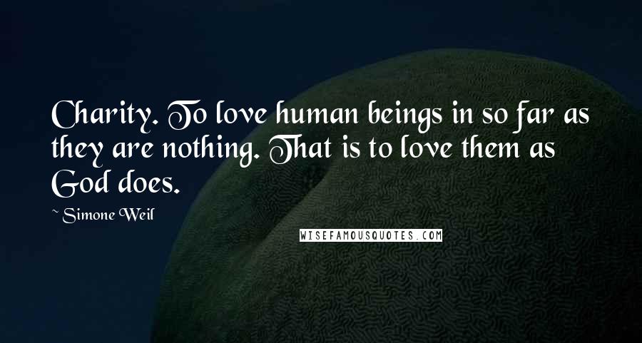 Simone Weil Quotes: Charity. To love human beings in so far as they are nothing. That is to love them as God does.