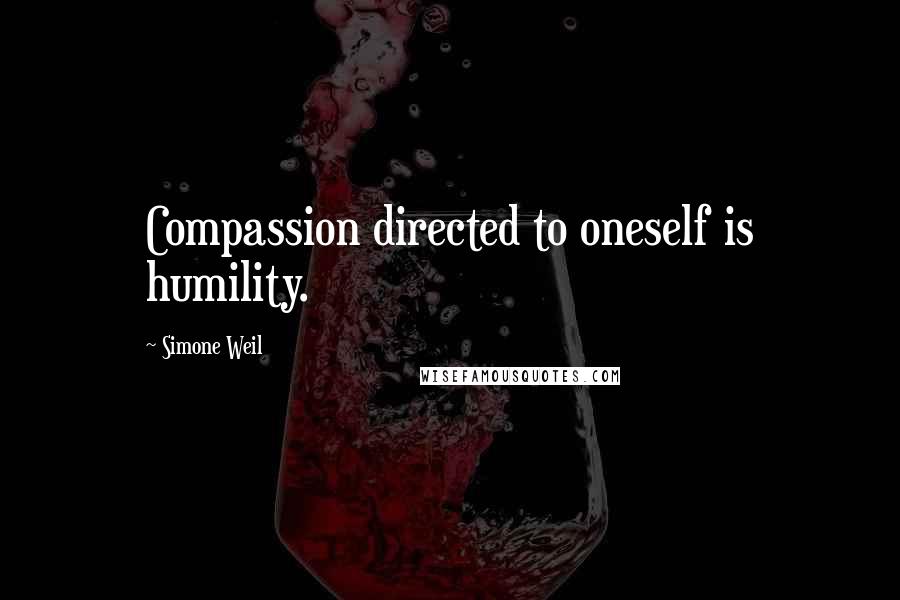 Simone Weil Quotes: Compassion directed to oneself is humility.