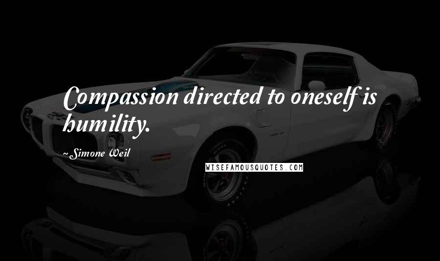 Simone Weil Quotes: Compassion directed to oneself is humility.