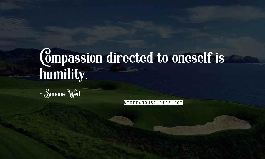 Simone Weil Quotes: Compassion directed to oneself is humility.