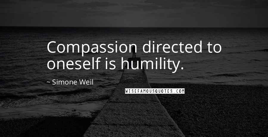 Simone Weil Quotes: Compassion directed to oneself is humility.