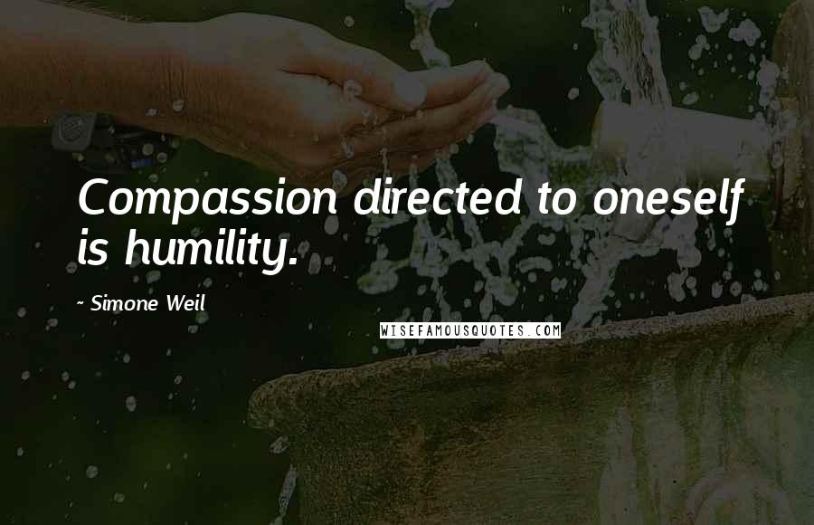 Simone Weil Quotes: Compassion directed to oneself is humility.