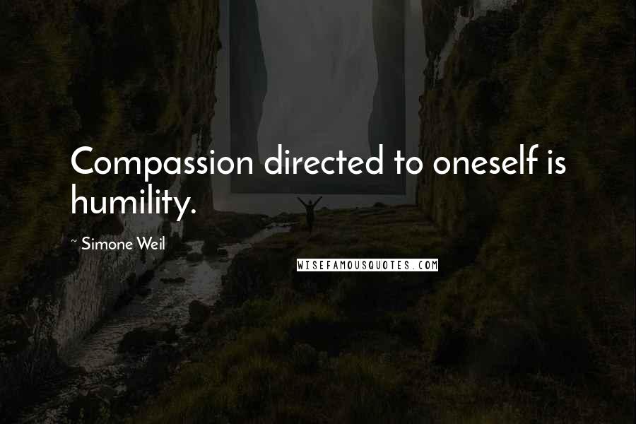 Simone Weil Quotes: Compassion directed to oneself is humility.
