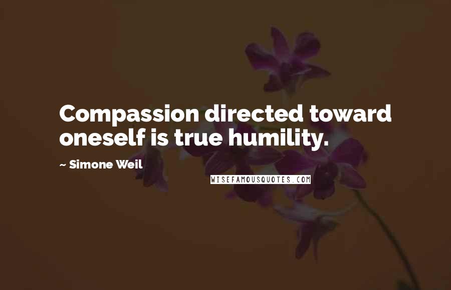 Simone Weil Quotes: Compassion directed toward oneself is true humility.