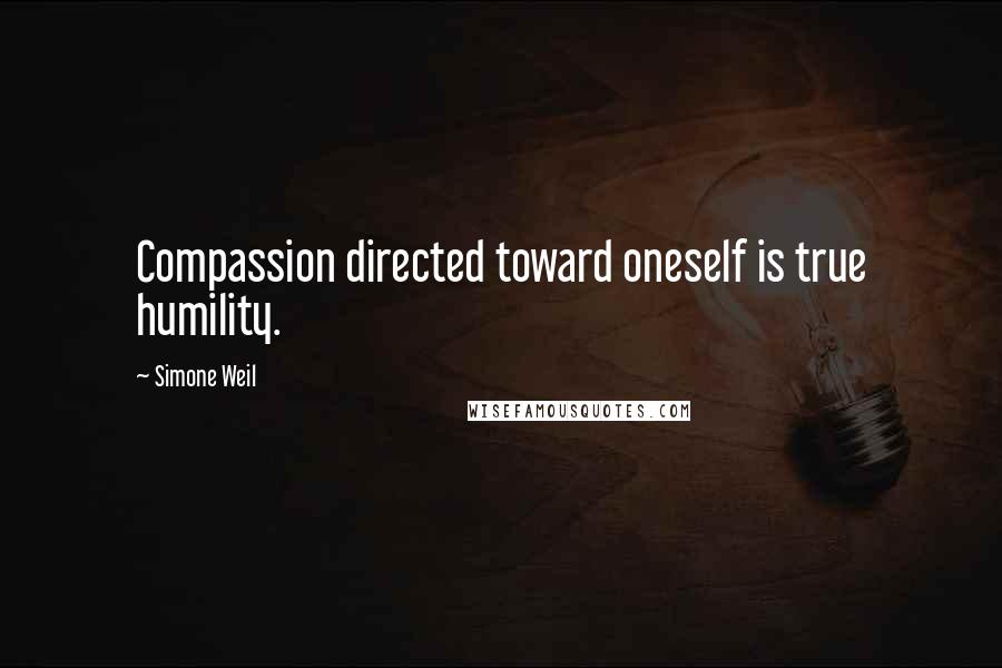Simone Weil Quotes: Compassion directed toward oneself is true humility.