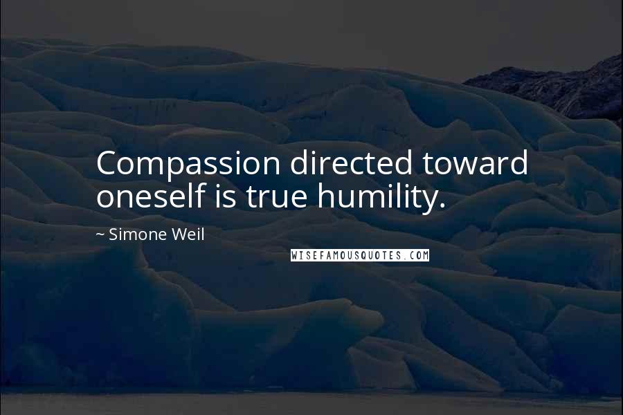 Simone Weil Quotes: Compassion directed toward oneself is true humility.