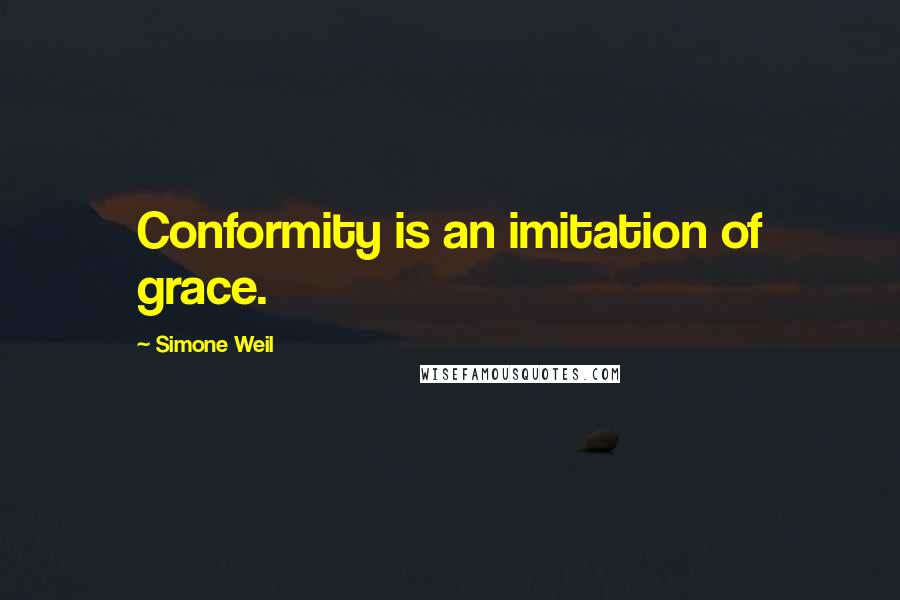 Simone Weil Quotes: Conformity is an imitation of grace.