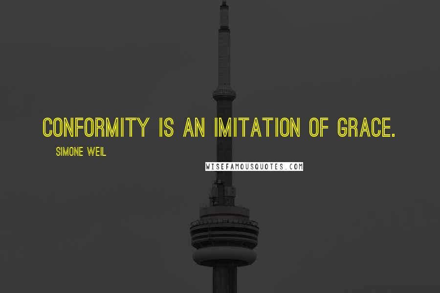 Simone Weil Quotes: Conformity is an imitation of grace.