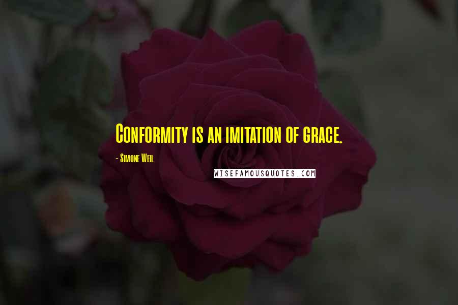 Simone Weil Quotes: Conformity is an imitation of grace.