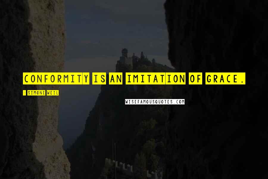 Simone Weil Quotes: Conformity is an imitation of grace.
